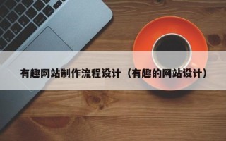 湘潭有趣网站制作流程设计（有趣的网站设计）
