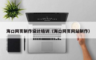 湘潭海口网页制作设计培训（海口网页网站制作）
