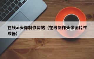 湘潭在线ai头像制作网站（在线制作头像图片生成器）