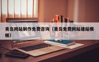 湘潭青岛网站制作免费咨询（青岛免费网站建站模板）