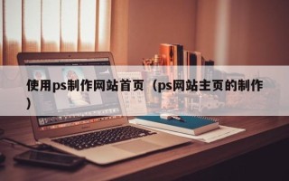 湘潭使用ps制作网站首页（ps网站主页的制作）