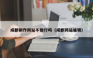湘潭成都制作网站不做行吗（成都网站编辑）