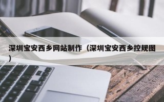 湘潭深圳宝安西乡网站制作（深圳宝安西乡控规图）